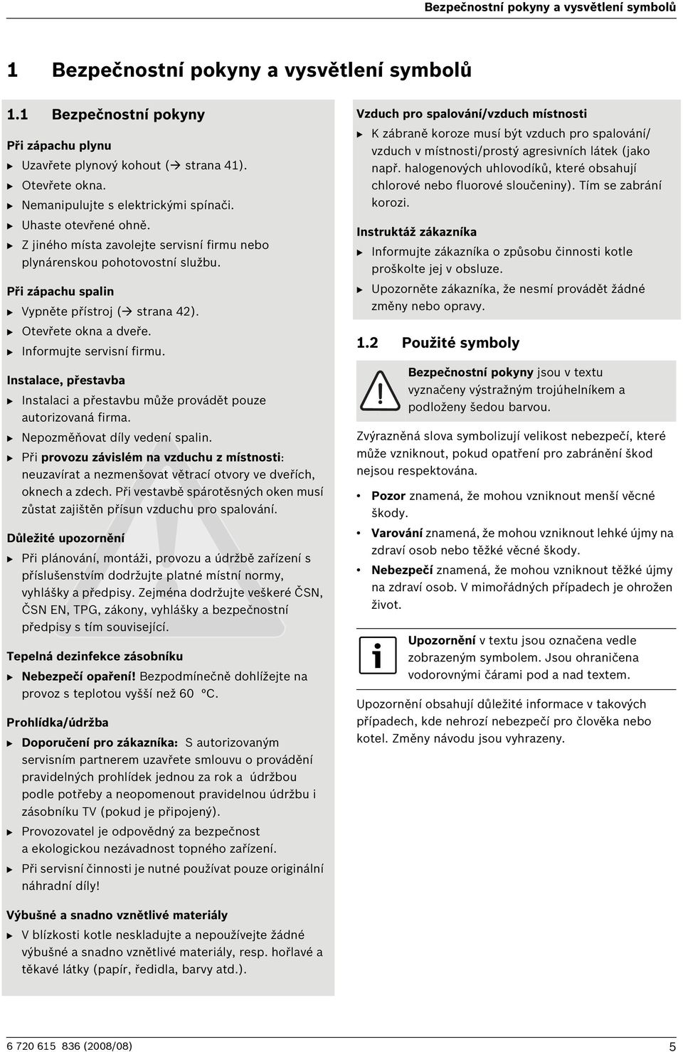 B Otevřete okna a dveře. B Informujte servisní firmu. Instalace, přestavba B Instalaci a přestavbu může provádět pouze autorizovaná firma. B Nepozměňovat díly vedení spalin.