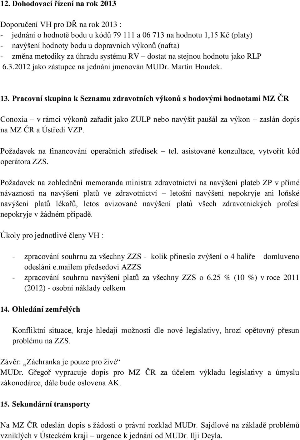 Pracovní skupina k Seznamu zdravotních výkonů s bodovými hodnotami MZ ČR Conoxia v rámci výkonů zařadit jako ZULP nebo navýšit paušál za výkon zaslán dopis na MZ ČR a Ústředí VZP.
