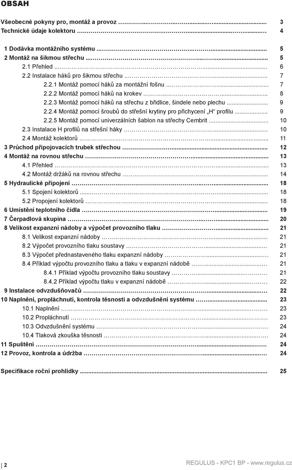 .. 9 2.2.4 Montáž pomocí šroubů do střešní krytiny pro přichycení H profilu... 9 2.2.5 Montáž pomocí univerzálních šablon na střechy Cembrit... 10 2.3 Instalace H profilů na střešní háky... 10 2.4 Montáž kolektorů.