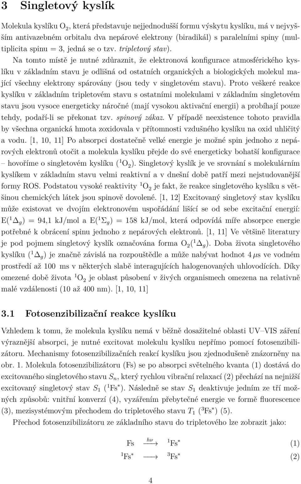 Na tomto místě je nutné zdůraznit, že elektronová konfigurace atmosférického kyslíku v základním stavu je odlišná od ostatních organických a biologických molekul mající všechny elektrony spárovány