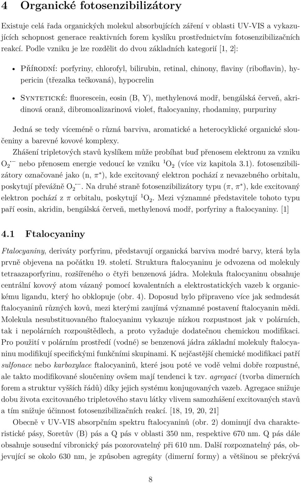 Podle vzniku je lze rozdělit do dvou základních kategorií [1, 2]: Přírodní: porfyriny, chlorofyl, bilirubin, retinal, chinony, flaviny (riboflavin), hypericin (třezalka tečkovaná), hypocrelin