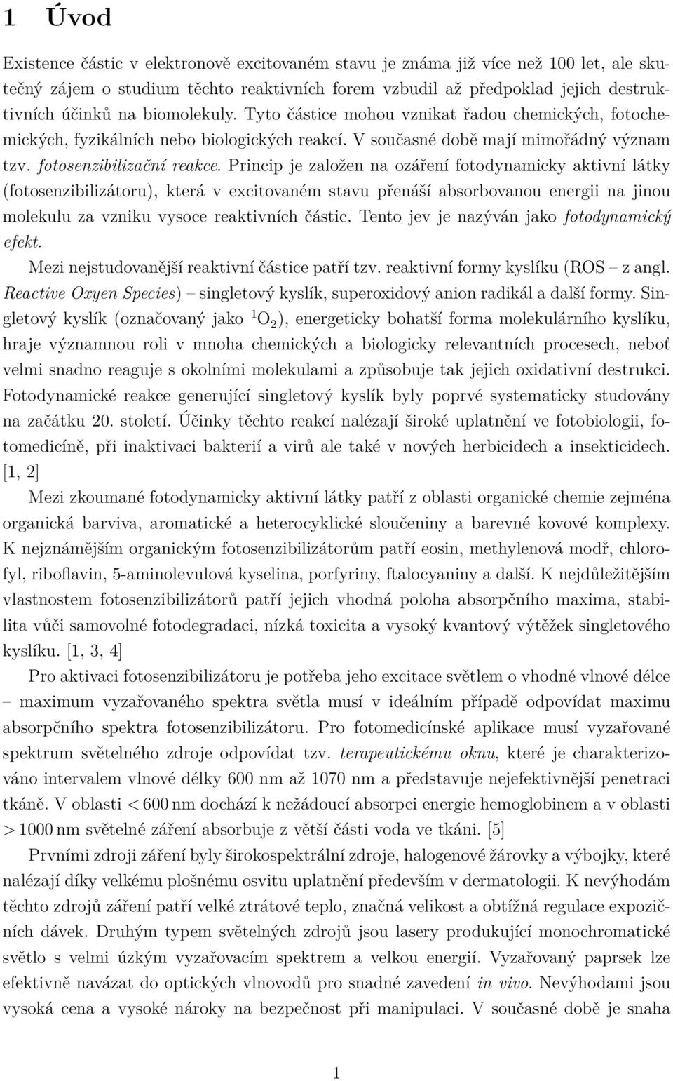 Princip je založen na ozáření fotodynamicky aktivní látky (fotosenzibilizátoru), která v excitovaném stavu přenáší absorbovanou energii na jinou molekulu za vzniku vysoce reaktivních částic.