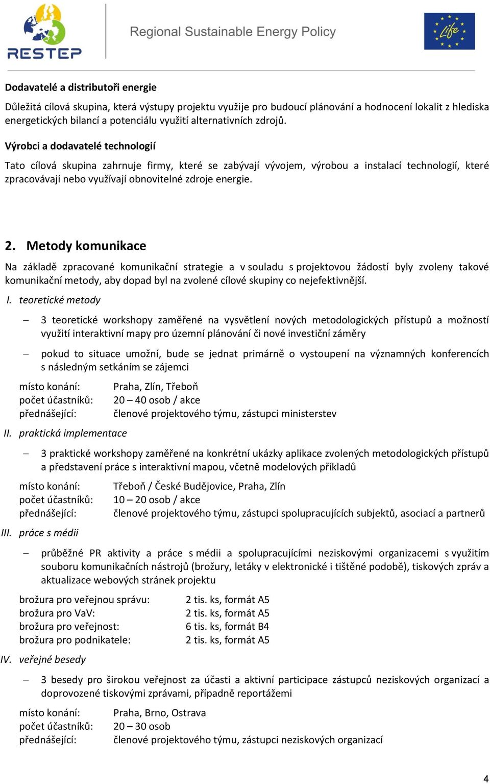 Výrobci a dodavatelé technologií Tato cílová skupina zahrnuje firmy, které se zabývají vývojem, výrobou a instalací technologií, které zpracovávají nebo využívají obnovitelné zdroje energie. 2.