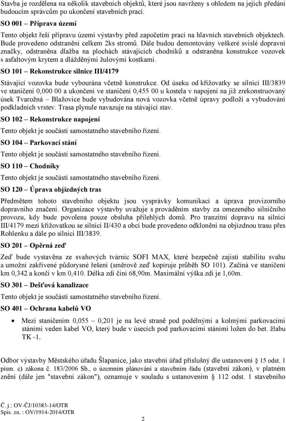 Dále budou demontovány veškeré svislé dopravní značky, odstraněna dlažba na plochách stávajících chodníků a odstraněna konstrukce vozovek s asfaltovým krytem a dlážděnými žulovými kostkami.