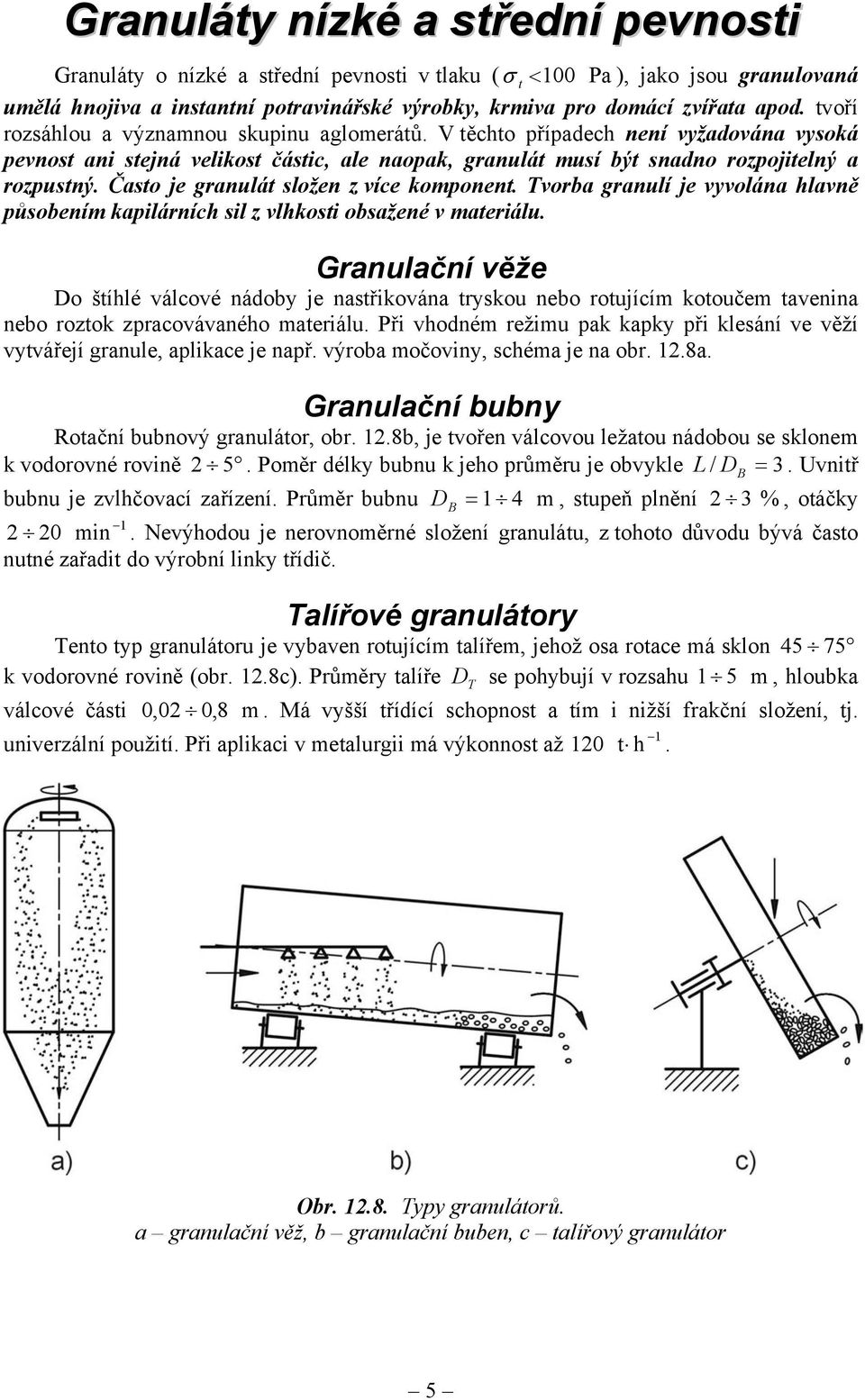 Často je granulát složen z více komponent. Tvorba granulí je vyvolána hlavně působením kapilárních sil z vlhkosti obsažené v materiálu.