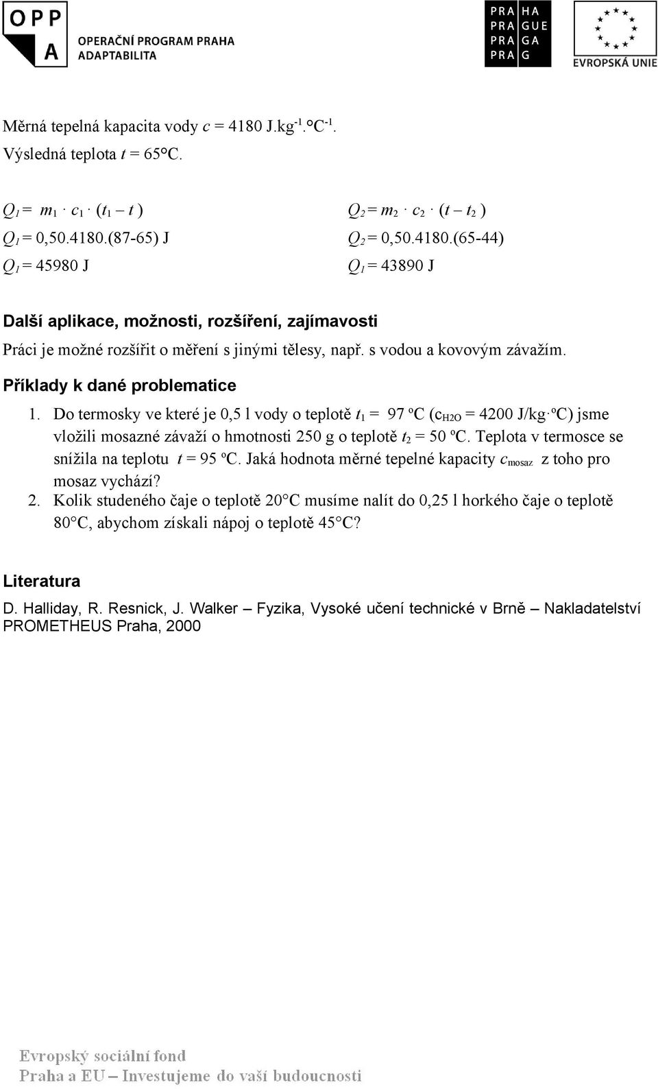 Do termosky ve které je 0,5 l vody o teplotě t 1 = 97 o C (c H2O = 4200 J/kg oc) jsme vložili mosazné závaží o hmotnosti 250 g o teplotě t 2 = 50 o C.