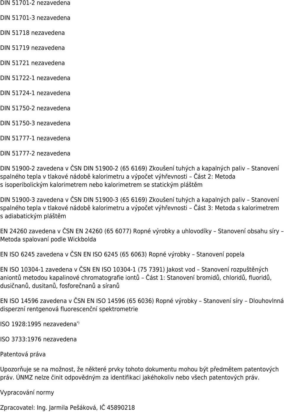 výpočet výhřevnosti Část 2: Metoda s isoperibolickým kalorimetrem nebo kalorimetrem se statickým pláštěm DIN 51900-3 zavedena v ČSN DIN 51900-3 (65 6169) Zkoušení tuhých a kapalných paliv Stanovení