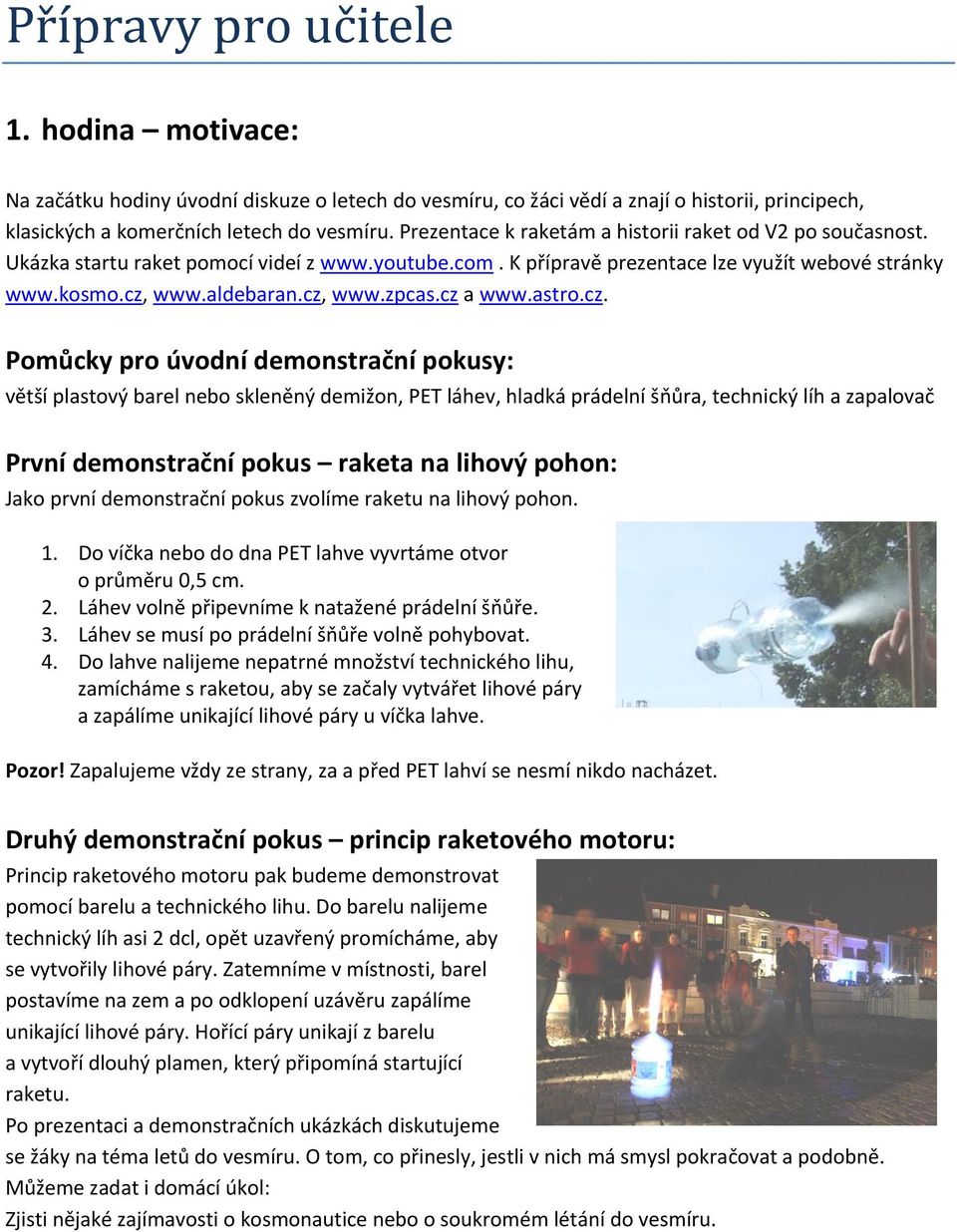 cz a www.astro.cz. Pomůcky pro úvodní demonstrační pokusy: větší plastový barel nebo skleněný demižon, PET láhev, hladká prádelní šňůra, technický líh a zapalovač První demonstrační pokus raketa na