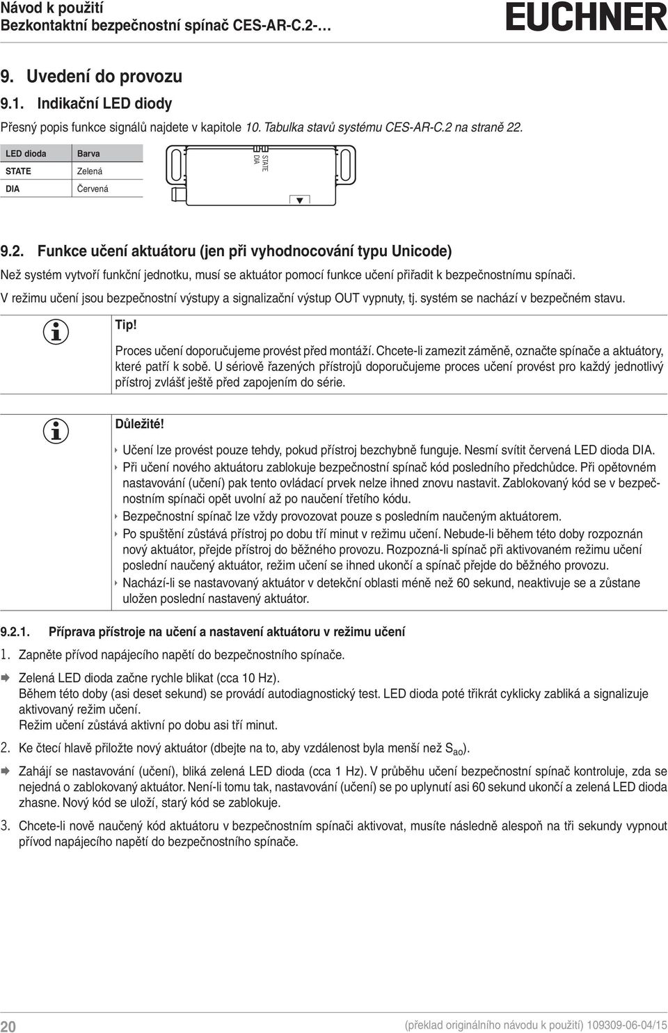 V režimu učení jsou bezpečnostní výstupy a signalizační výstup OUT vypnuty, tj. systém se nachází v bezpečném stavu. Tip! Proces učení doporučujeme provést před montáží.