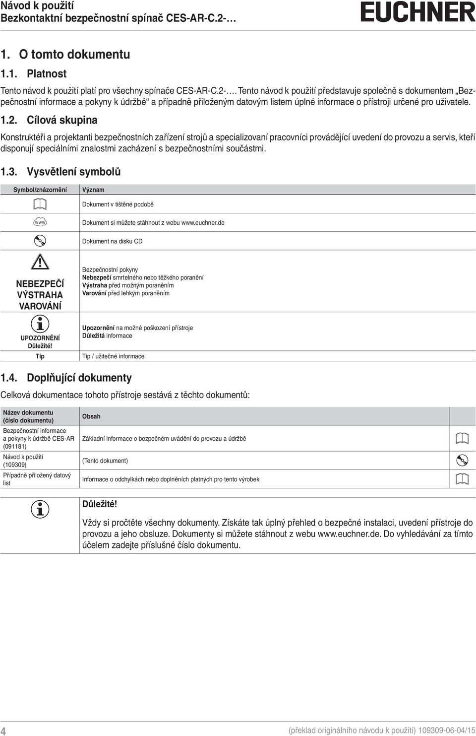 Cílová skupina Konstruktéři a projektanti bezpečnostních zařízení strojů a specializovaní pracovníci provádějící uvedení do provozu a servis, kteří disponují speciálními znalostmi zacházení s