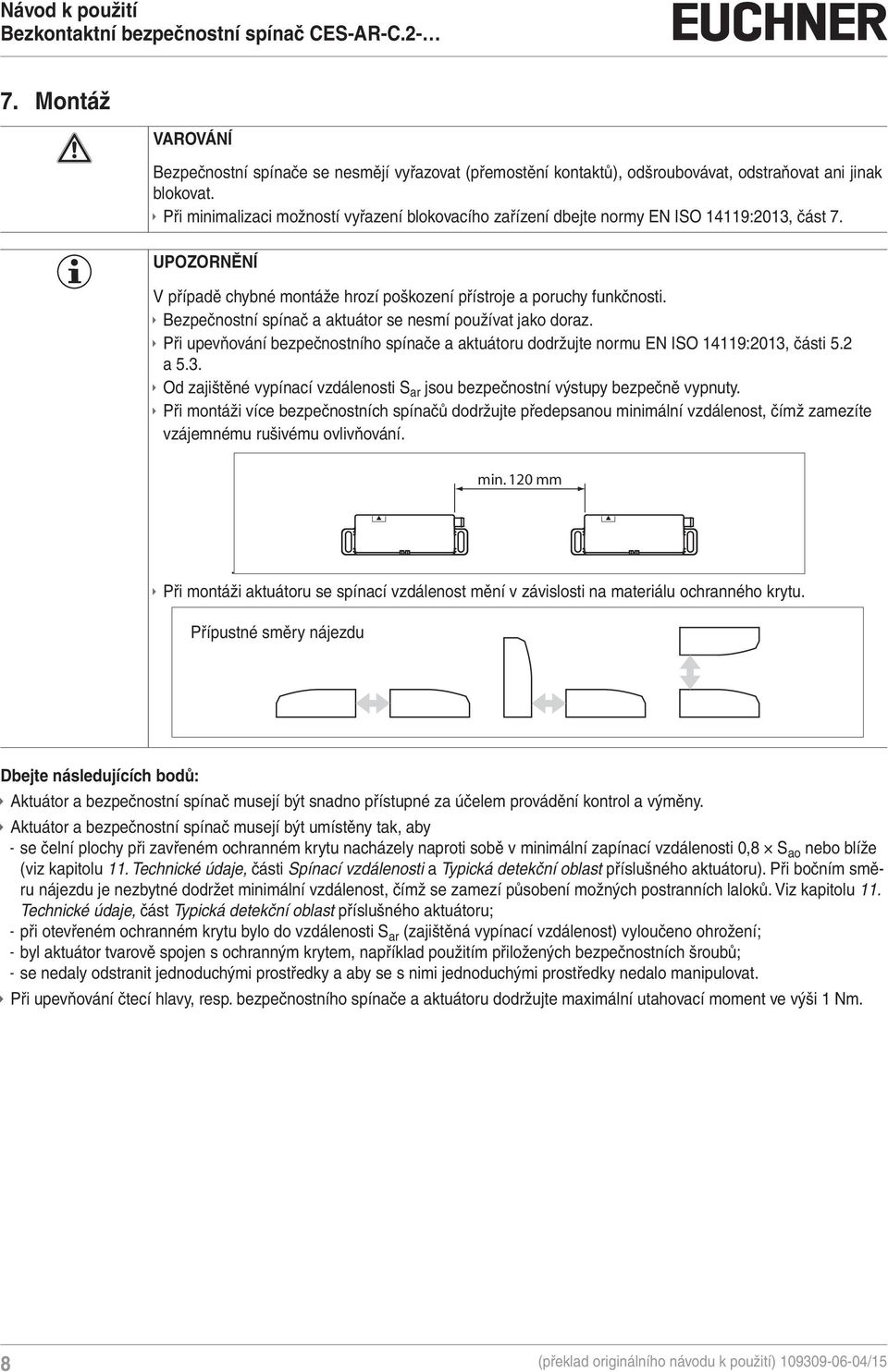 ÌÌBezpečnostní spínač a aktuátor se nesmí používat jako doraz. ÌÌPři upevňování bezpečnostního spínače a aktuátoru dodržujte normu EN ISO 14119:2013,