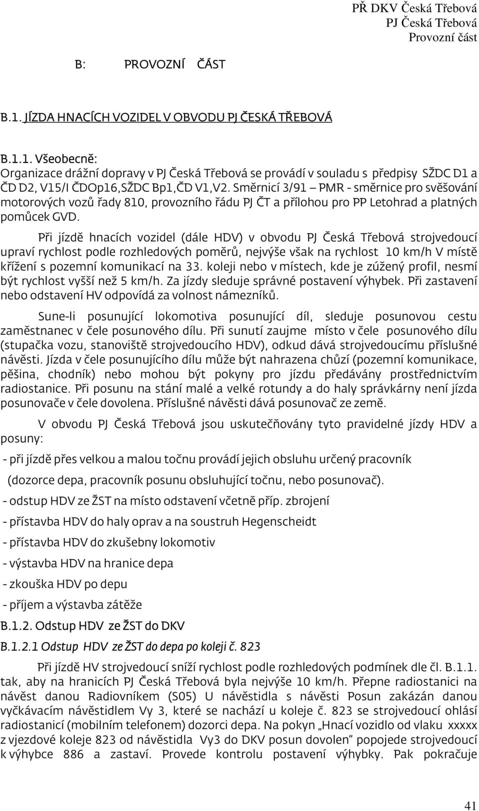 Při jízdě hnacích vozidel (dále HDV) v obvodu strojvedoucí upraví rychlost podle rozhledových poměrů, nejvýše však na rychlost 10 km/h V místě křížení s pozemní komunikací na 33.