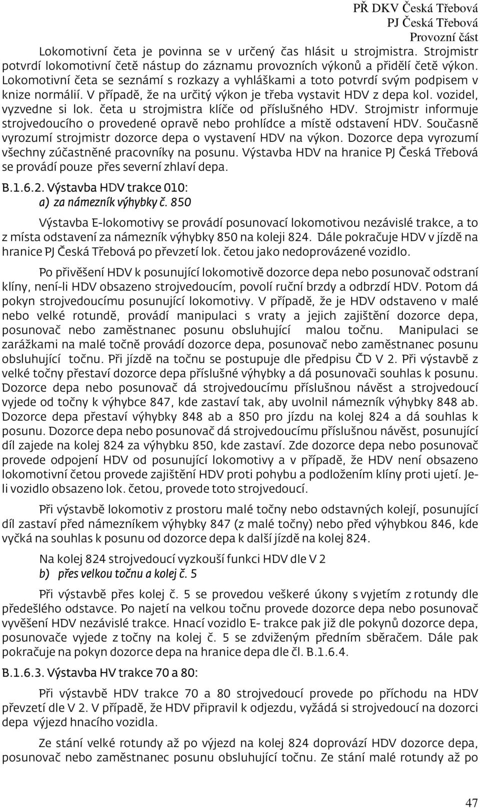 četa u strojmistra klíče od příslušného HDV. Strojmistr informuje strojvedoucího o provedené opravě nebo prohlídce a místě odstavení HDV.