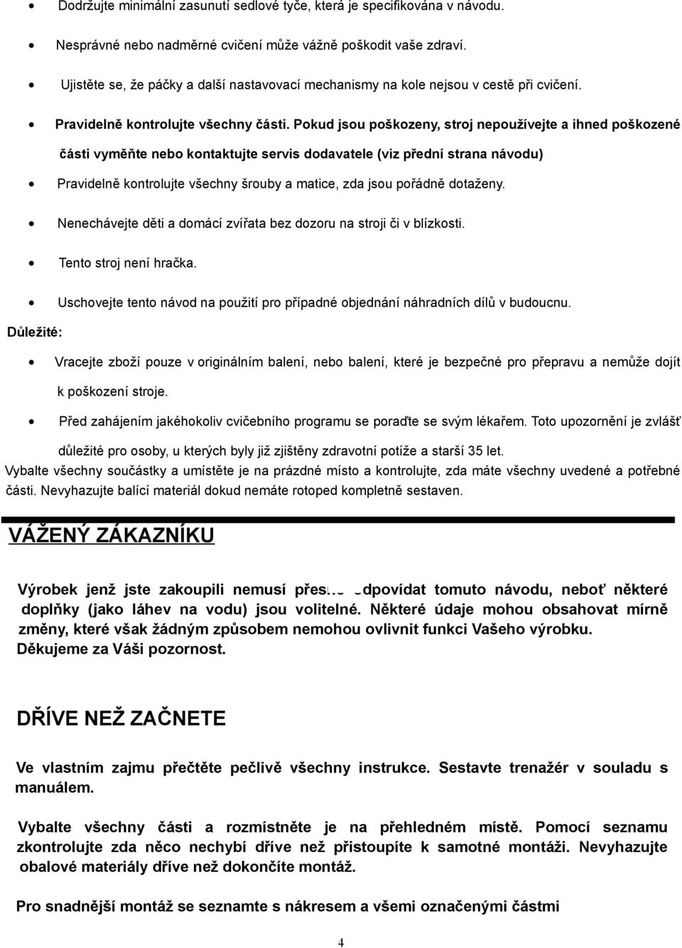 Pokud jsou poškozeny, stroj nepoužívejte a ihned poškozené části vyměňte nebo kontaktujte servis dodavatele (viz přední strana návodu) Pravidelně kontrolujte všechny šrouby a matice, zda jsou pořádně