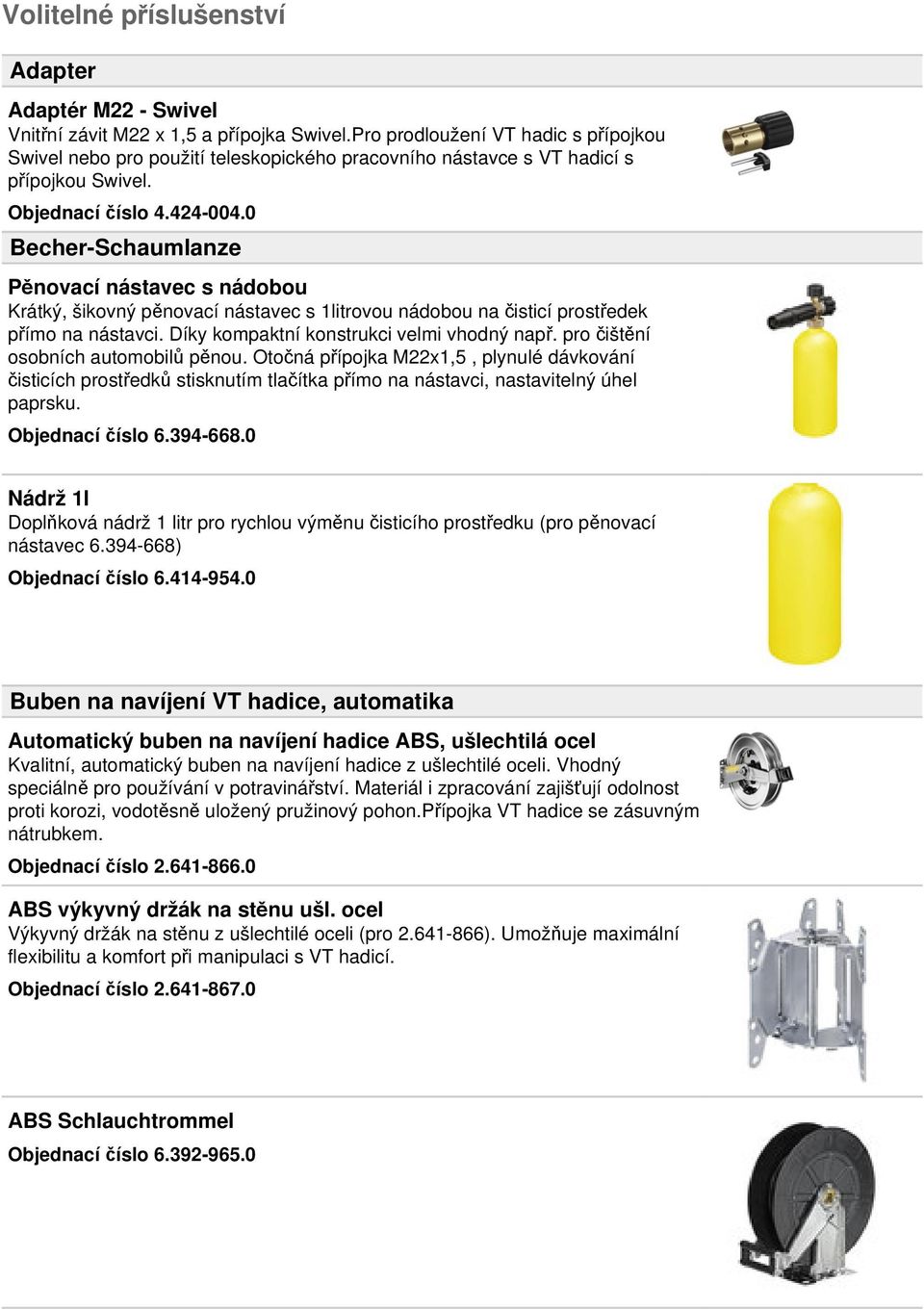 0 Becher-Schaumlanze Pěnovací nástavec s nádobou Krátký, šikovný pěnovací nástavec s 1litrovou nádobou na čisticí prostředek přímo na nástavci. Díky kompaktní konstrukci velmi vhodný např.