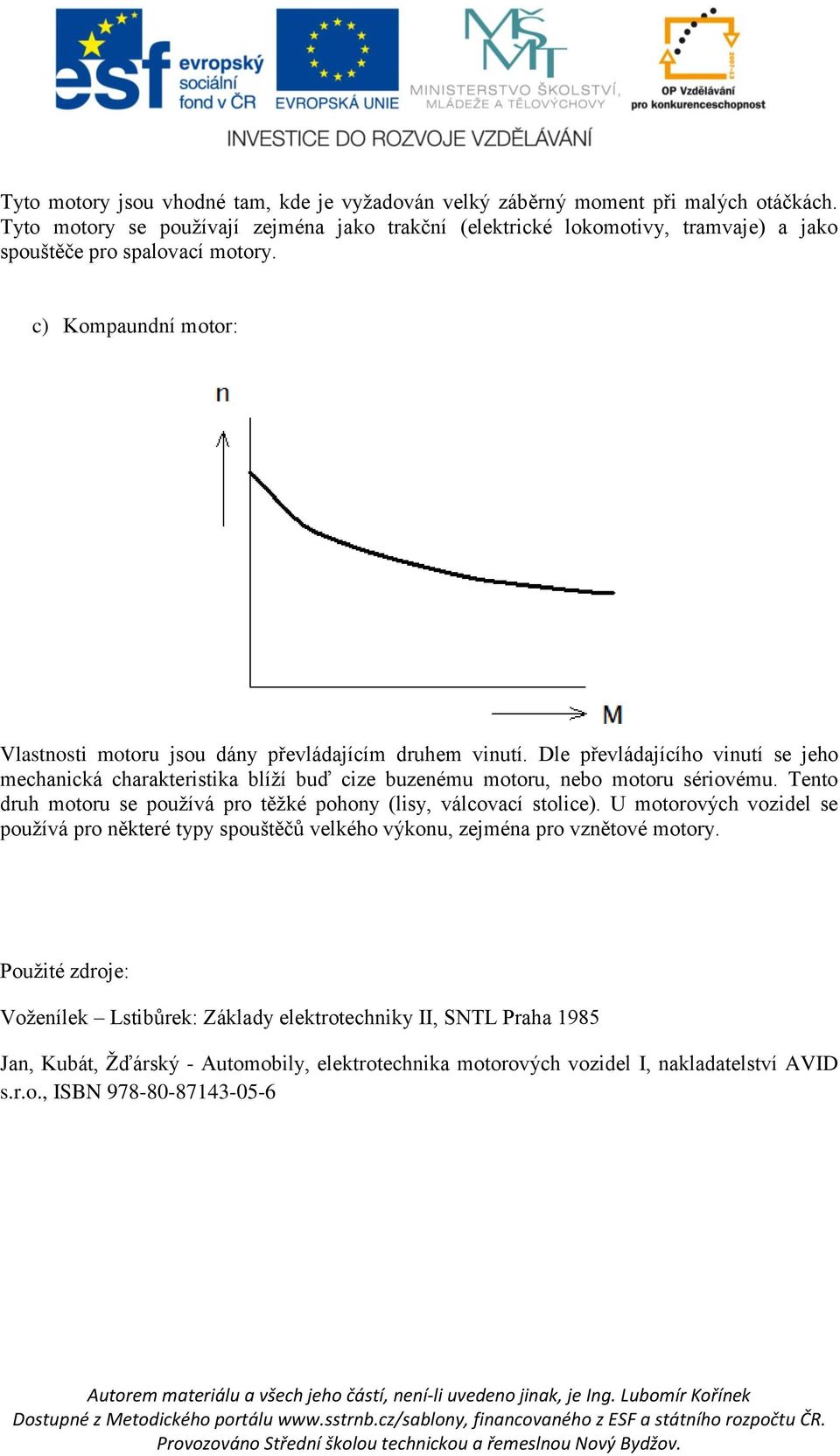 Dle převládajícího vinutí se jeho mechanická charakteristika blíží buď cize buzenému motoru, nebo motoru sériovému. Tento druh motoru se používá pro těžké pohony (lisy, válcovací stolice).