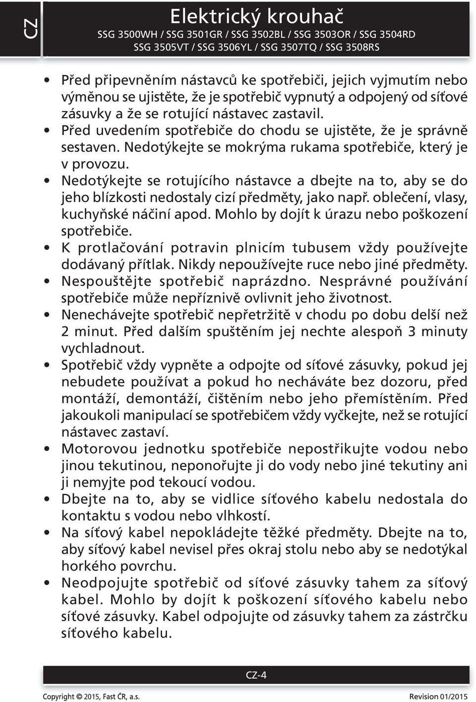 Nedotýkejte se rotujícího nástavce a dbejte na to, aby se do jeho blízkosti nedostaly cizí předměty, jako např. oblečení, vlasy, kuchyňské náčiní apod.