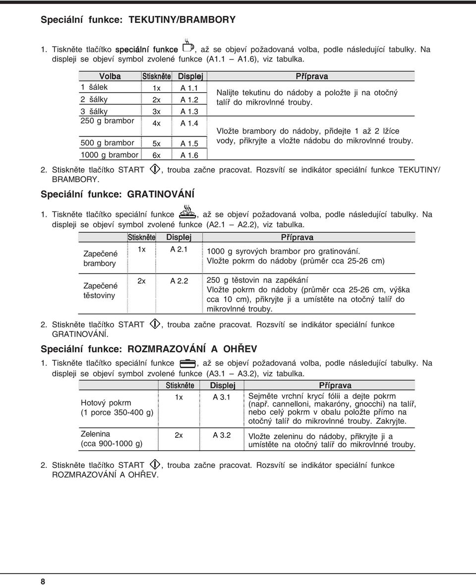 Stiskněte tlačítko START, trouba začne pracovat. Rozsvítí se indikátor speciální funkce TEKUTINY/ BRAMBORY. Speciální funkce: GRATINOVÁNÍ 1.
