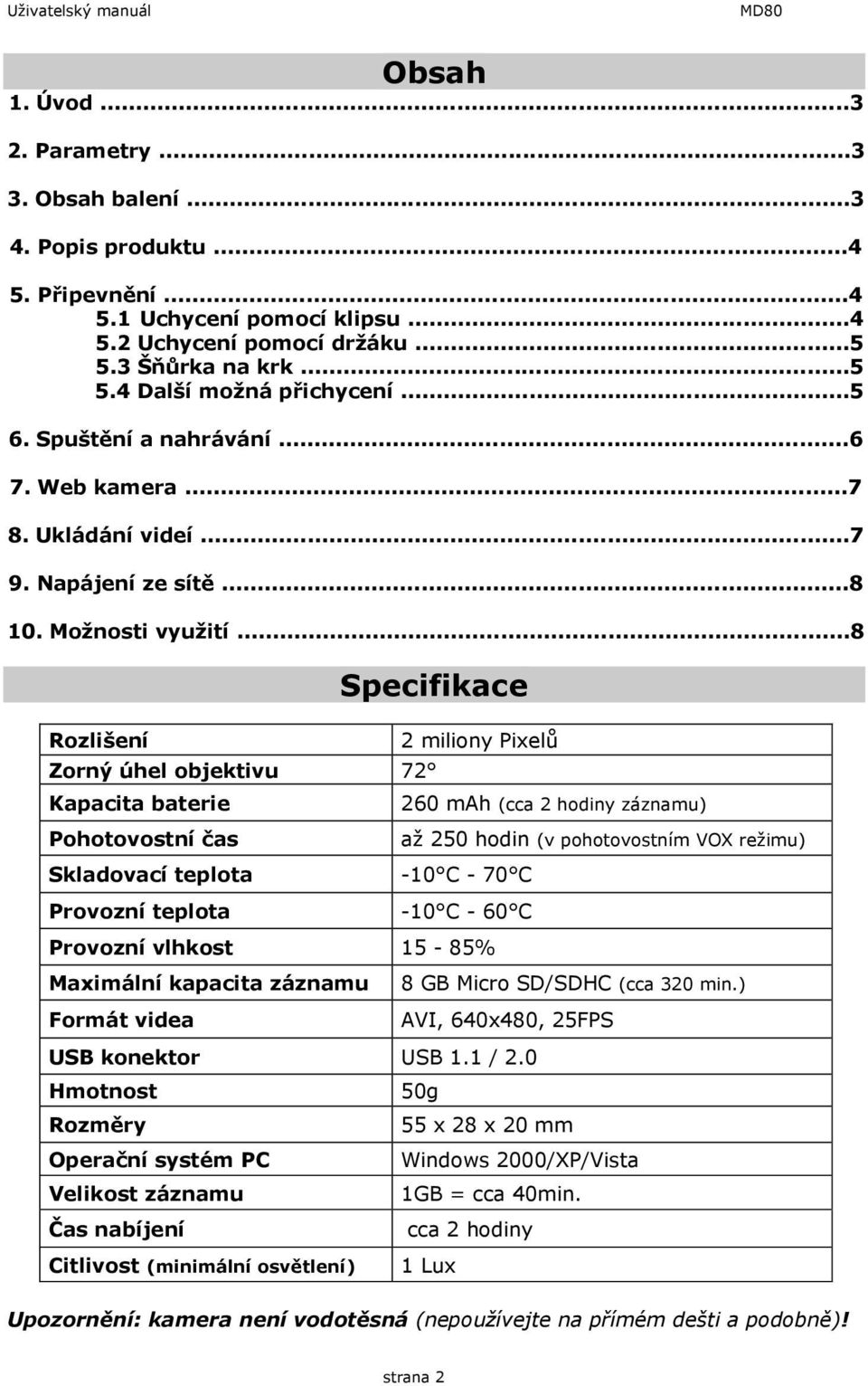 ..8 Rozlišení Specifikace Zorný úhel objektivu 72 Kapacita baterie Pohotovostní čas 2 miliony Pixelů Skladovací teplota -10 C - 70 C Provozní teplota -10 C - 60 C Provozní vlhkost 15-85% Maximální