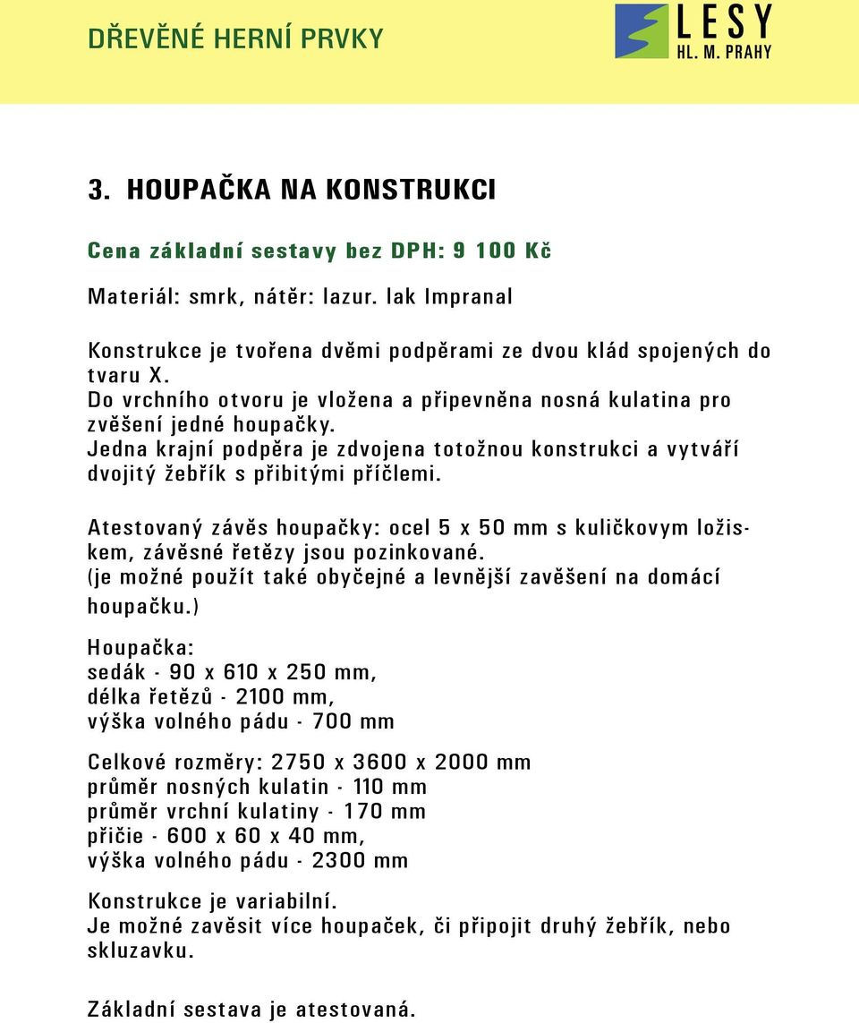 Atestovaný závěs houpačky: ocel 5 x 50 mm s kuličkovym ložiskem, závěsné řetězy jsou pozinkované. (je možné použít také obyčejné a levnější zavěšení na domácí houpačku.