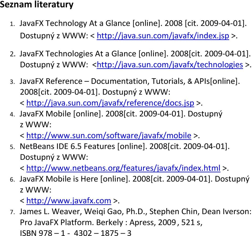 jsp >. 4. JavaFX Mobile [online]. 2008[cit. 2009-04-01]. Dostupný z WWW: < http://www.sun.com/software/javafx/mobile >. 5. NetBeans IDE 6.5 Features [online]. 2008[cit. 2009-04-01]. Dostupný z WWW: < http://www.netbeans.