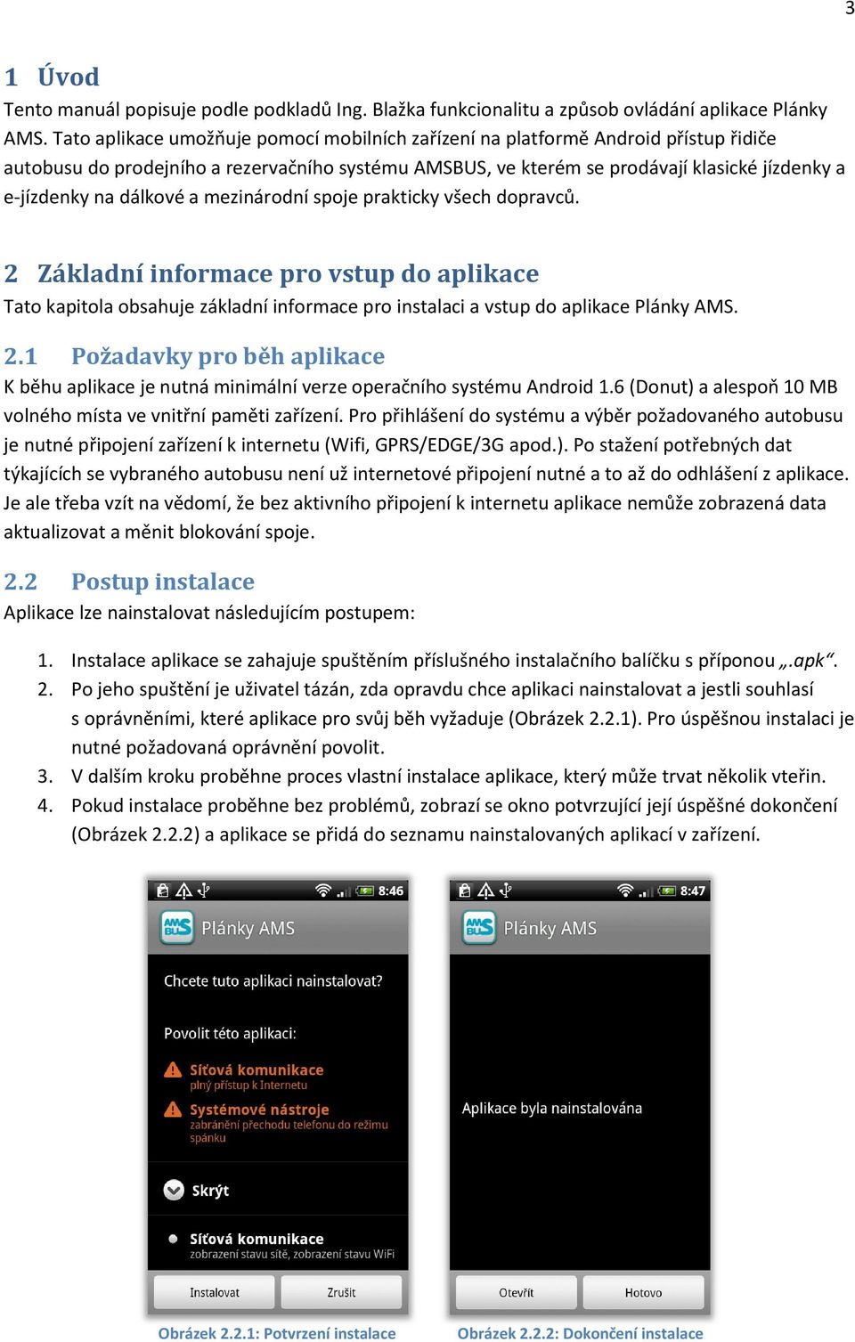 dálkové a mezinárodní spoje prakticky všech dopravců. 2 Základní informace pro vstup do aplikace Tato kapitola obsahuje základní informace pro instalaci a vstup do aplikace Plánky AMS. 2.1 Požadavky pro běh aplikace K běhu aplikace je nutná minimální verze operačního systému Android 1.