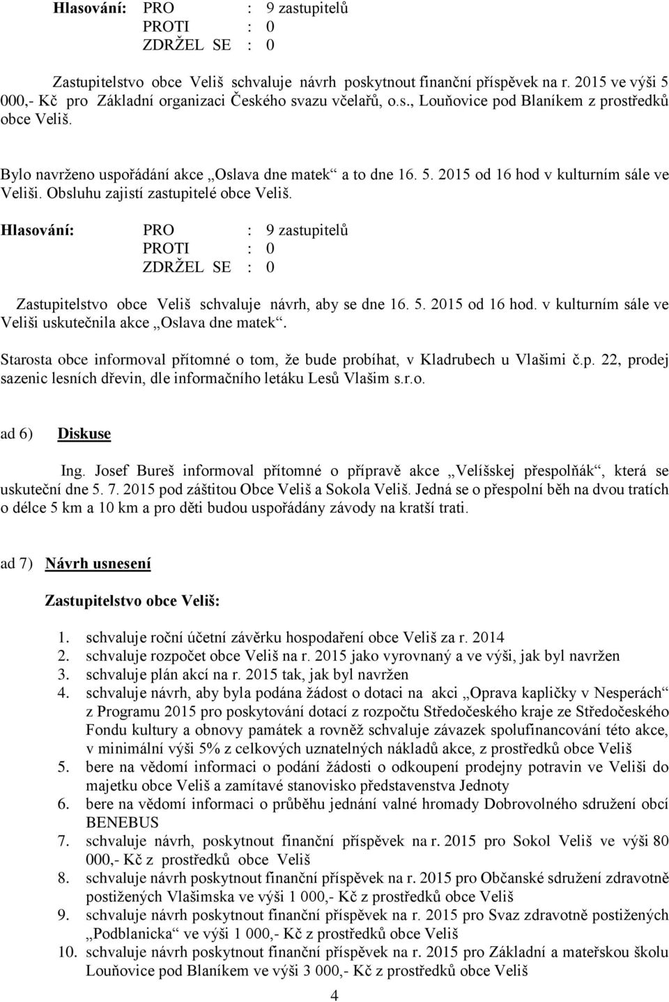 Zastupitelstvo obce Veliš schvaluje návrh, aby se dne 16. 5. 2015 od 16 hod. v kulturním sále ve Veliši uskutečnila akce Oslava dne matek.