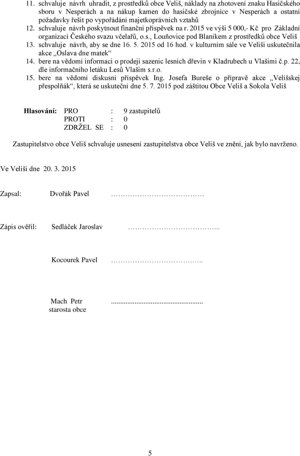 schvaluje návrh, aby se dne 16. 5. 2015 od 16 hod. v kulturním sále ve Veliši uskutečnila akce Oslava dne matek 14. bere na vědomí informaci o prodeji sazenic lesních dřevin v Kladrubech u Vlašimi č.