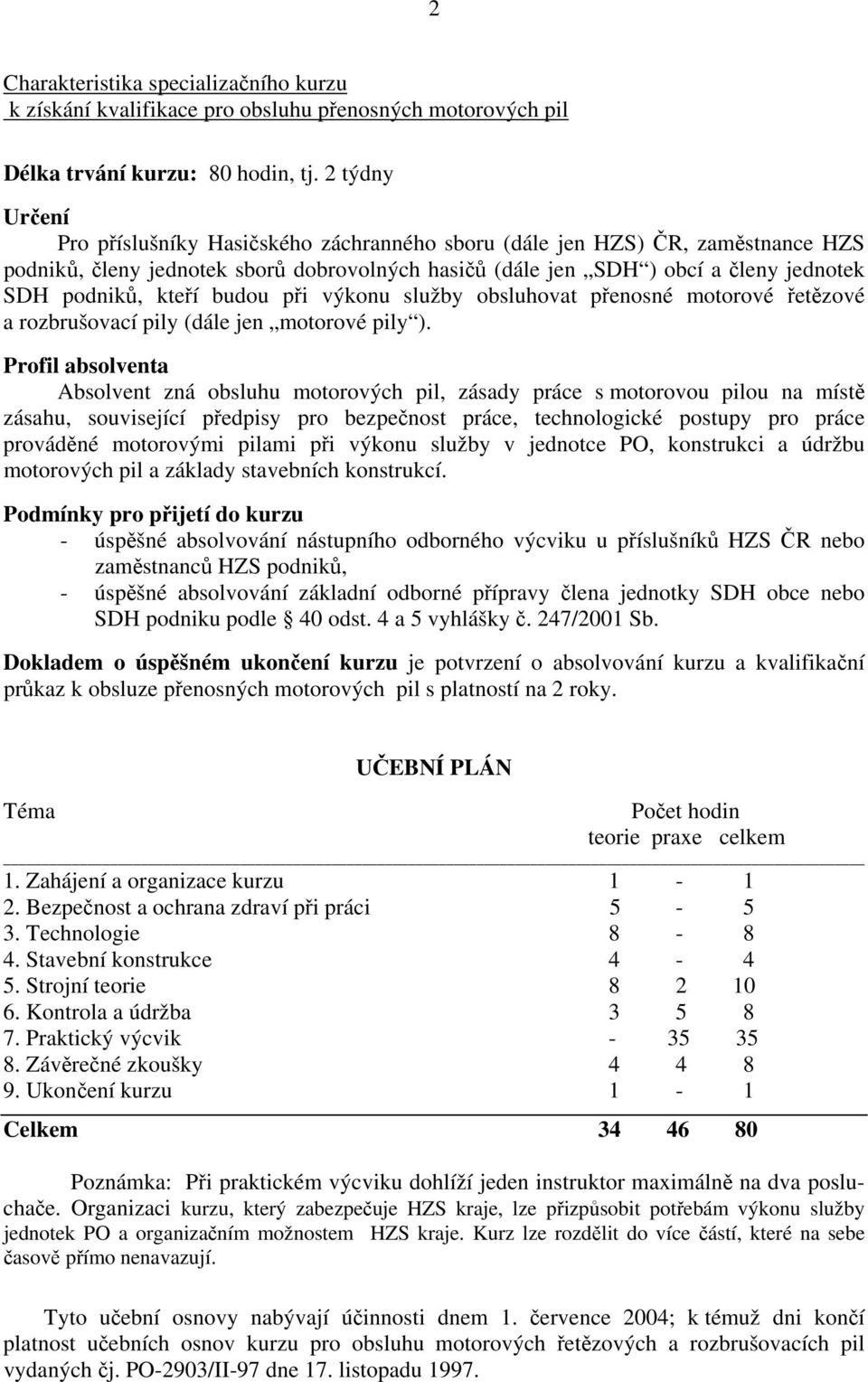 kteří budou při výkonu služby obsluhovat přenosné motorové řetězové a rozbrušovací pily (dále jen motorové pily ).