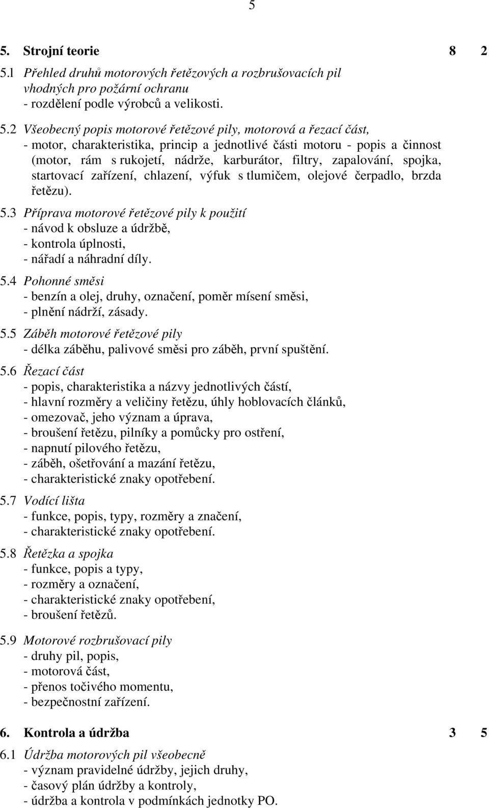 chlazení, výfuk s tlumičem, olejové čerpadlo, brzda řetězu). 5.3 Příprava motorové řetězové pily k použití - návod k obsluze a údržbě, - kontrola úplnosti, - nářadí a náhradní díly. 5.4 Pohonné směsi - benzín a olej, druhy, označení, poměr mísení směsi, - plnění nádrží, zásady.