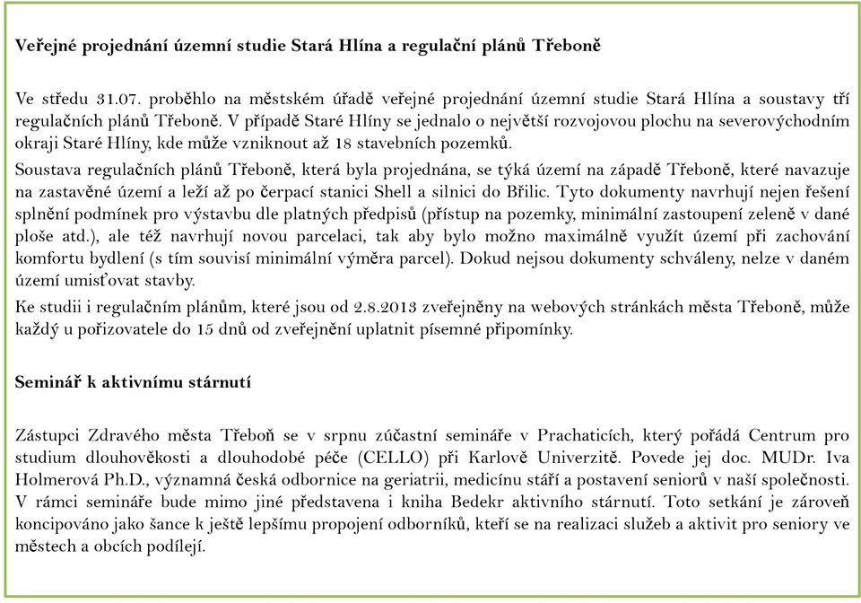 V případě Staré Hlíny se jednalo o největší rozvojovou plochu na severovýchodním okraji Staré Hlíny, kde může vzniknout až 18 stavebních pozemků.