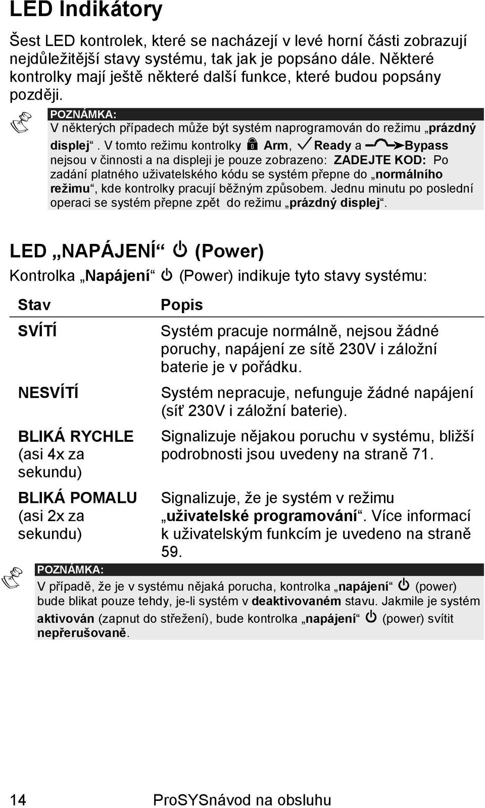 V tomto režimu kontrolky Arm, Ready a Bypass nejsou v činnosti a na displeji je pouze zobrazeno: ZADEJTE KOD: Po zadání platného uživatelského kódu se systém přepne do normálního režimu, kde