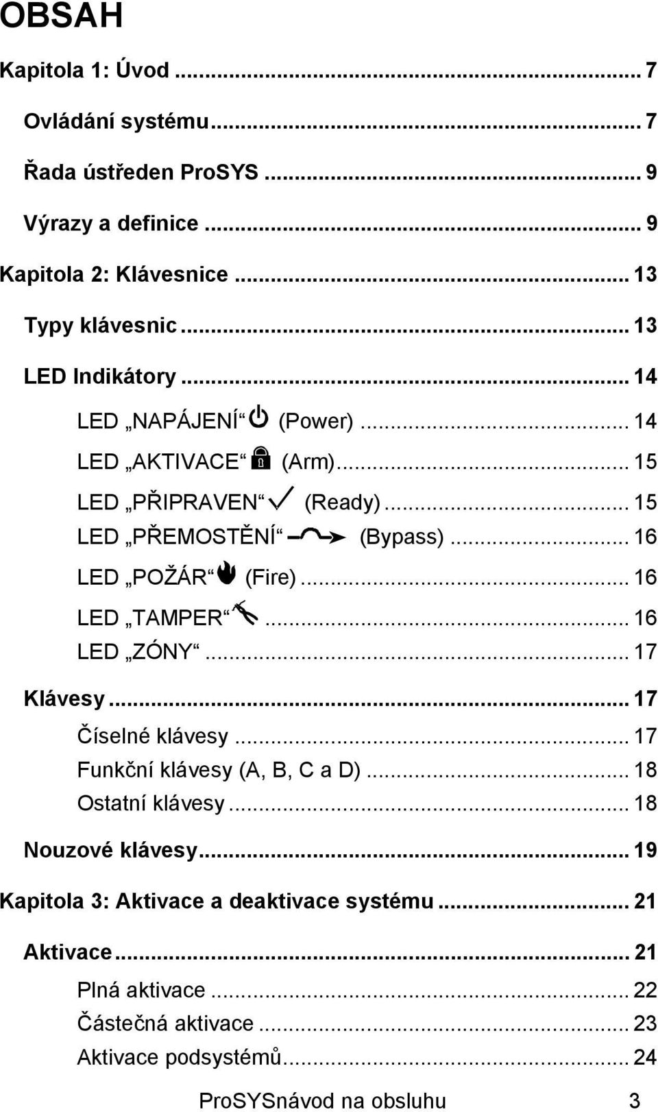 .. 16 LED TAMPER... 16 LED ZÓNY... 17 Klávesy... 17 Číselné klávesy... 17 Funkční klávesy (A, B, C a D)... 18 Ostatní klávesy... 18 Nouzové klávesy.