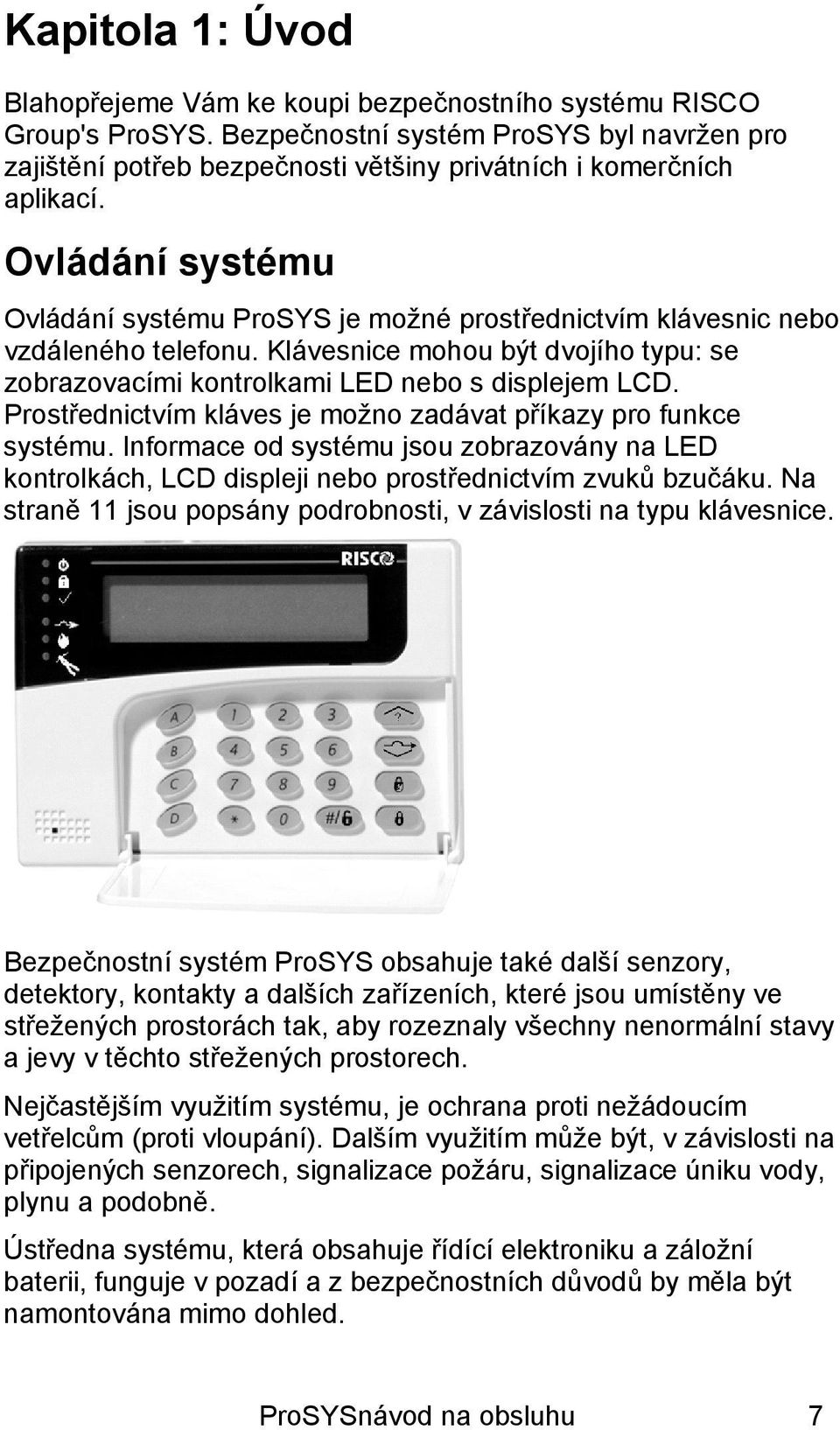 Ovládání systému Ovládání systému ProSYS je možné prostřednictvím klávesnic nebo vzdáleného telefonu. Klávesnice mohou být dvojího typu: se zobrazovacími kontrolkami LED nebo s displejem LCD.