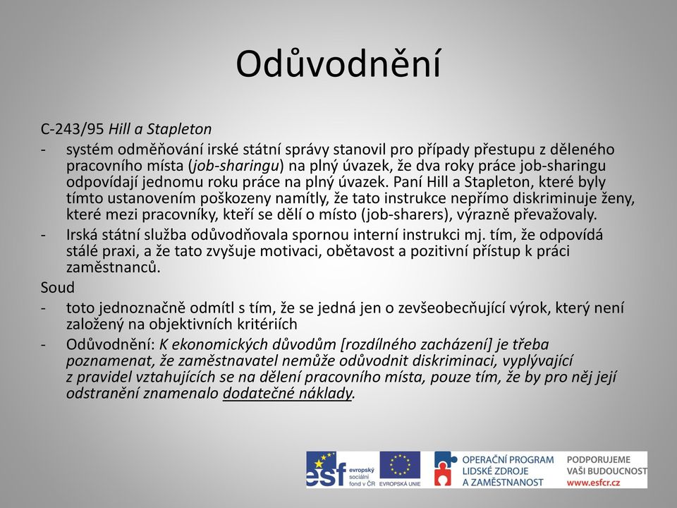 Paní Hill a Stapleton, které byly tímto ustanovením poškozeny namítly, že tato instrukce nepřímo diskriminuje ženy, které mezi pracovníky, kteří se dělí o místo (job-sharers), výrazně převažovaly.