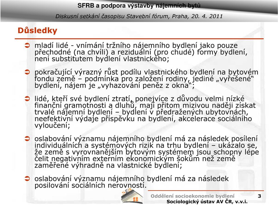 bydlení ztratí, ponejvíce z důvodu velmi nízké finanční gramotnosti a dluhů, mají přitom mizivou naději získat trvalé nájemní bydlení bydlení v předražených ubytovnách, neefektivní výdaje příspěvku