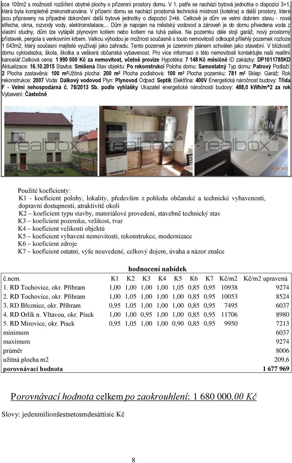 Celkově je dům ve velmi dobrém stavu - nová střecha, okna, rozvody vody, elektroinstalace,.