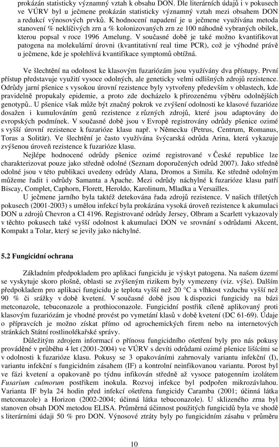 V současné době je také možno kvantifikovat patogena na molekulární úrovni (kvantitativní real time PCR), což je výhodné právě u ječmene, kde je spolehlivá kvantifikace symptomů obtížná.