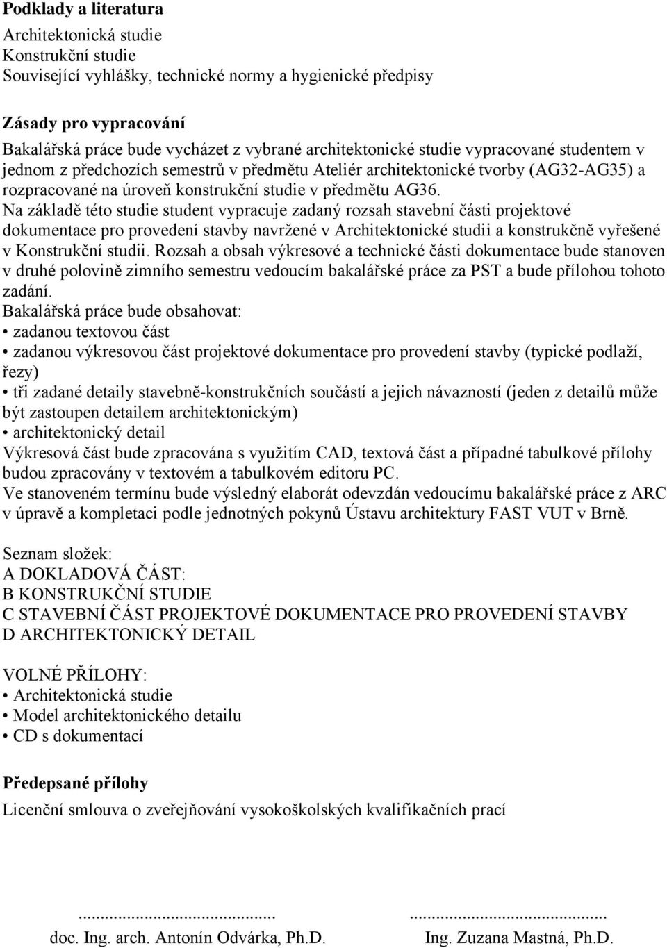 Na základě této studie student vypracuje zadaný rozsah stavební části projektové dokumentace pro provedení stavby navržené v Architektonické studii a konstrukčně vyřešené v Konstrukční studii.