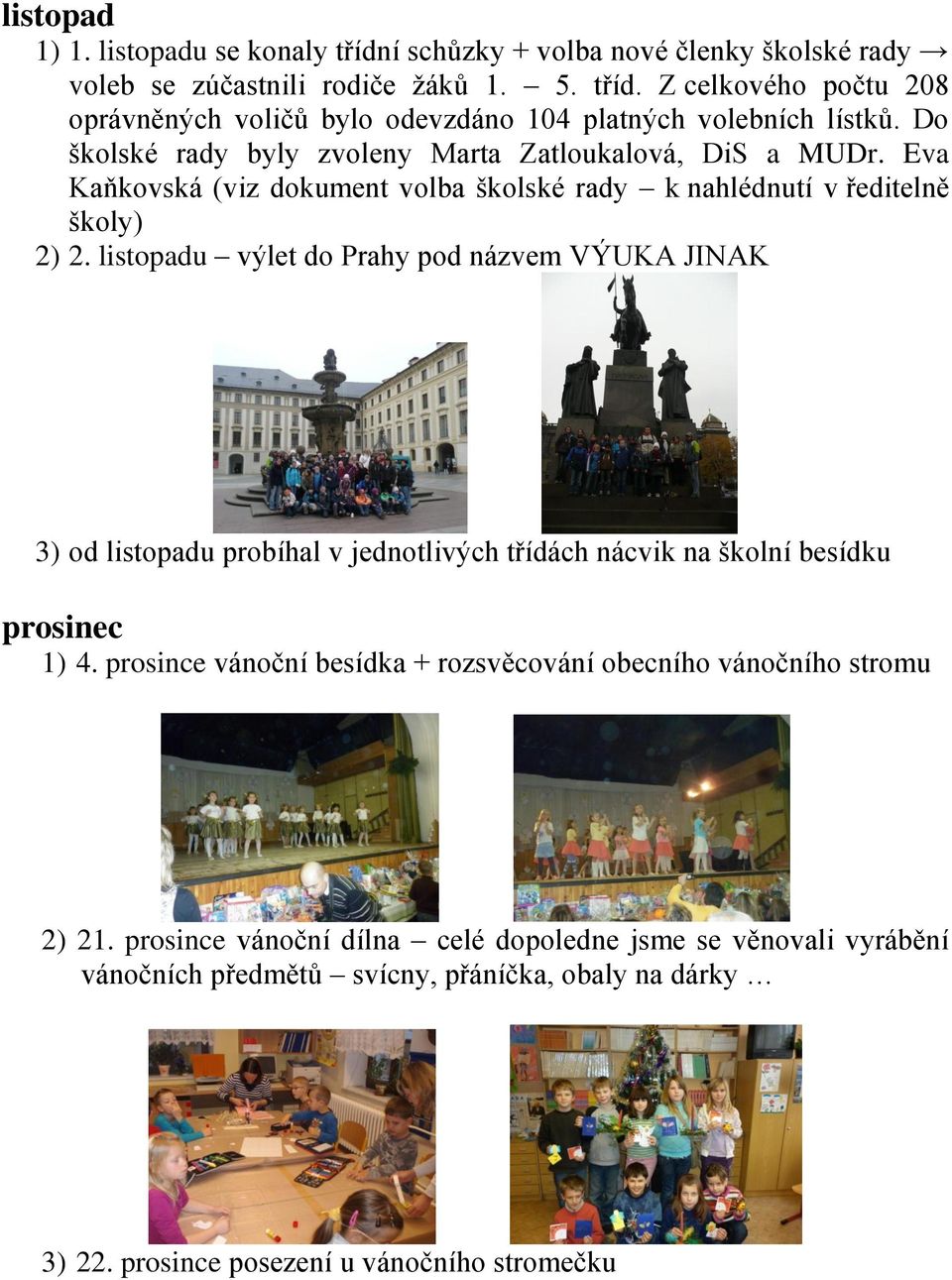 listopadu výlet do Prahy pod názvem VÝUKA JINAK 3) od listopadu probíhal v jednotlivých třídách nácvik na školní besídku prosinec 1) 4.