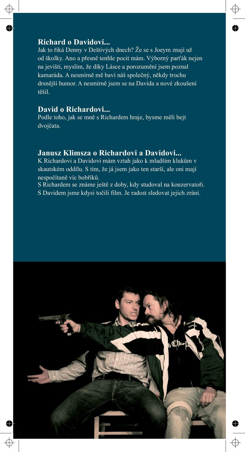 A nesmírně jsem se na Davida a nové zkoušení těšil. David o Richardovi... Podle toho, jak se mně s Richardem hraje, bysme měli bejt dvojčata. Janusz Klimsza o Richardovi a Davidovi.