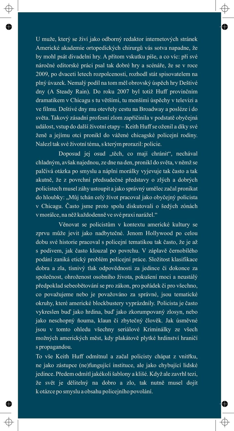 Nemalý podíl na tom měl obrovský úspěch hry Deštivé dny (A Steady Rain). Do roku 2007 byl totiž Huff provinčním dramatikem v Chicagu s tu většími, tu menšími úspěchy v televizi a ve filmu.