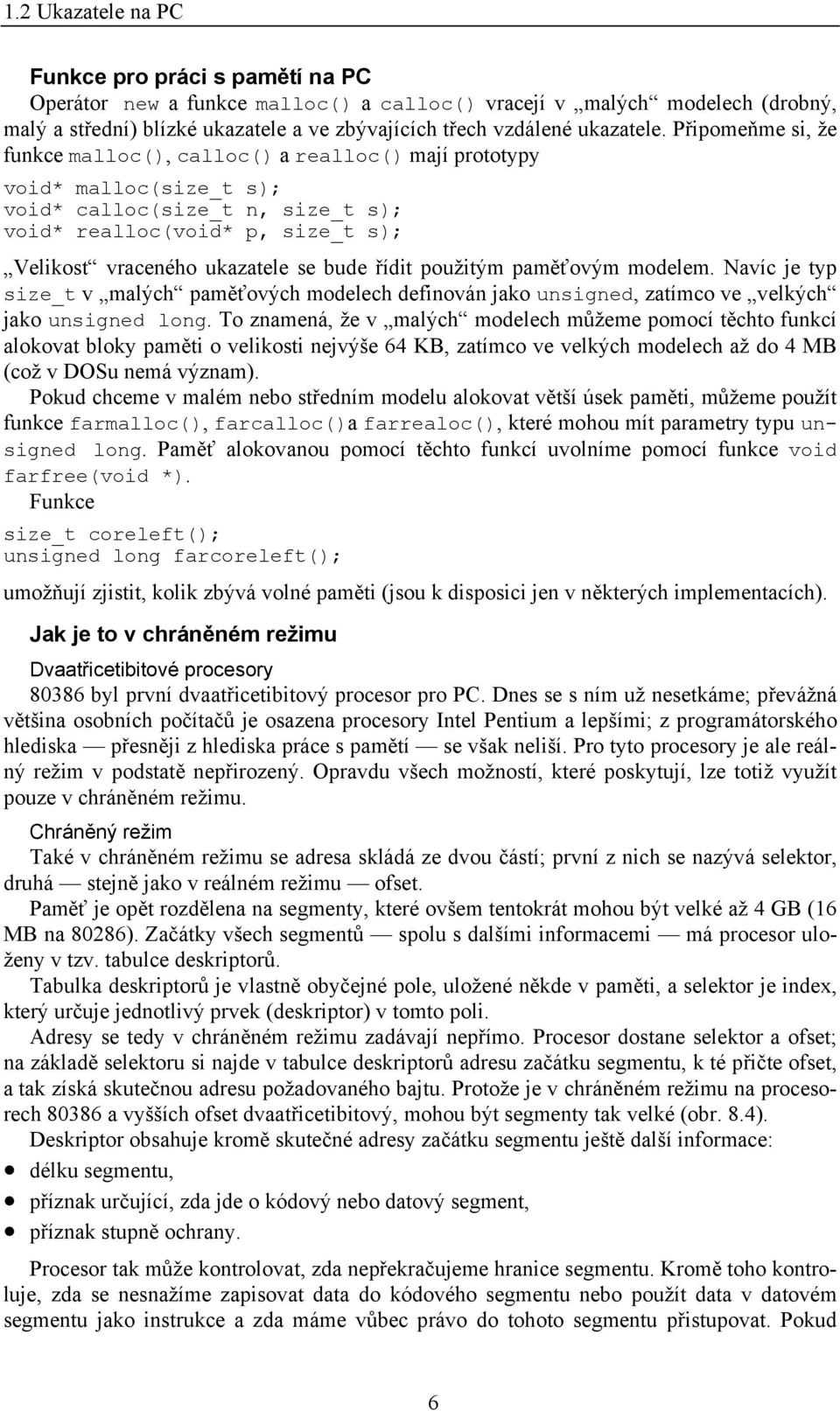 Připomeňme si, že funkce malloc(), calloc() a realloc() mají prototypy void* malloc(size_t s); void* calloc(size_t n, size_t s); void* realloc(void* p, size_t s); Velikost vraceného ukazatele se bude