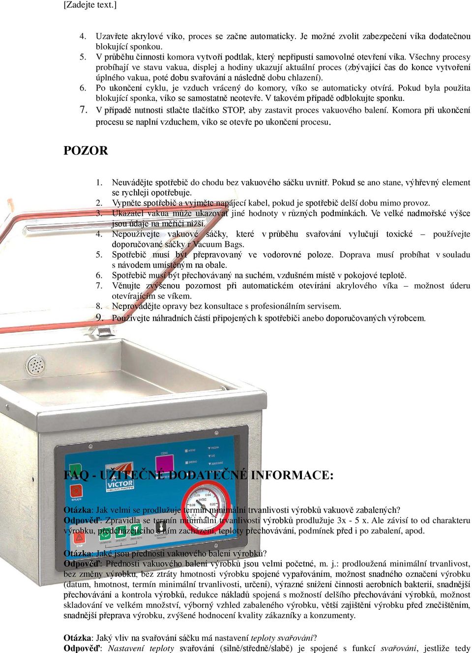 Všechny procesy probíhají ve stavu vakua, displej a hodiny ukazují aktuální proces (zbývající čas do konce vytvoření úplného vakua, poté dobu svařování a následně dobu chlazení). 6.