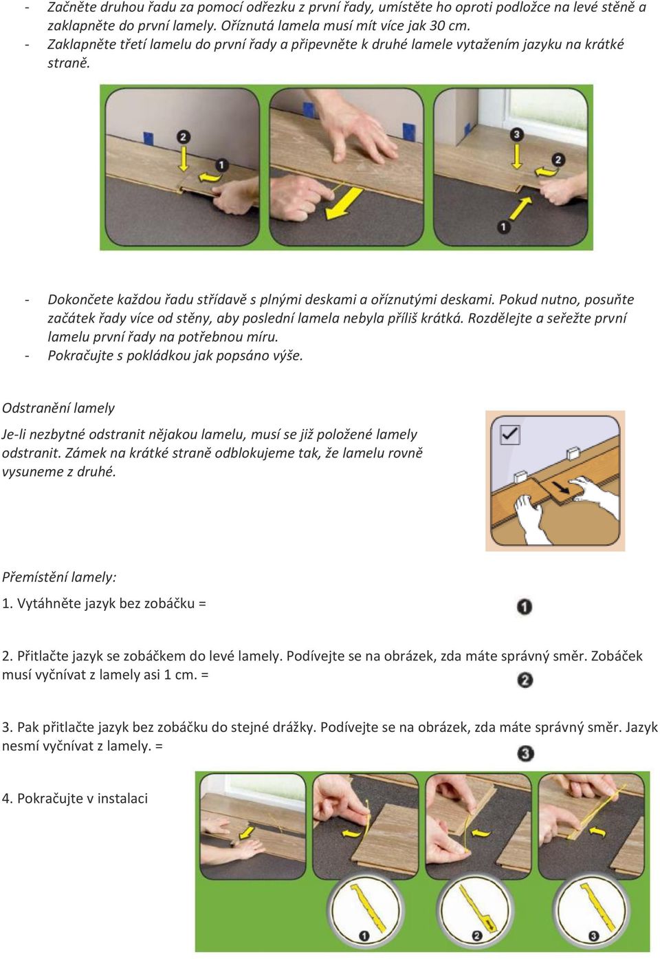 Pokud nutno, posuňte začátek řady více od stěny, aby poslední lamela nebyla příliš krátká. Rozdělejte a seřežte první lamelu první řady na potřebnou míru. - Pokračujte s pokládkou jak popsáno výše.