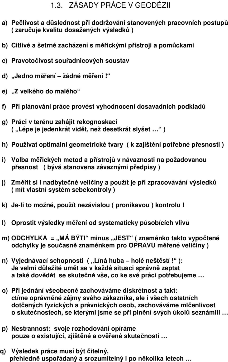 e) Z velkého do malého f) Při plánování práce provést vyhodnocení dosavadních podkladů g) Práci v terénu zahájit rekognoskací ( Lépe je jedenkrát vidět, než desetkrát slyšet ) h) Používat optimální