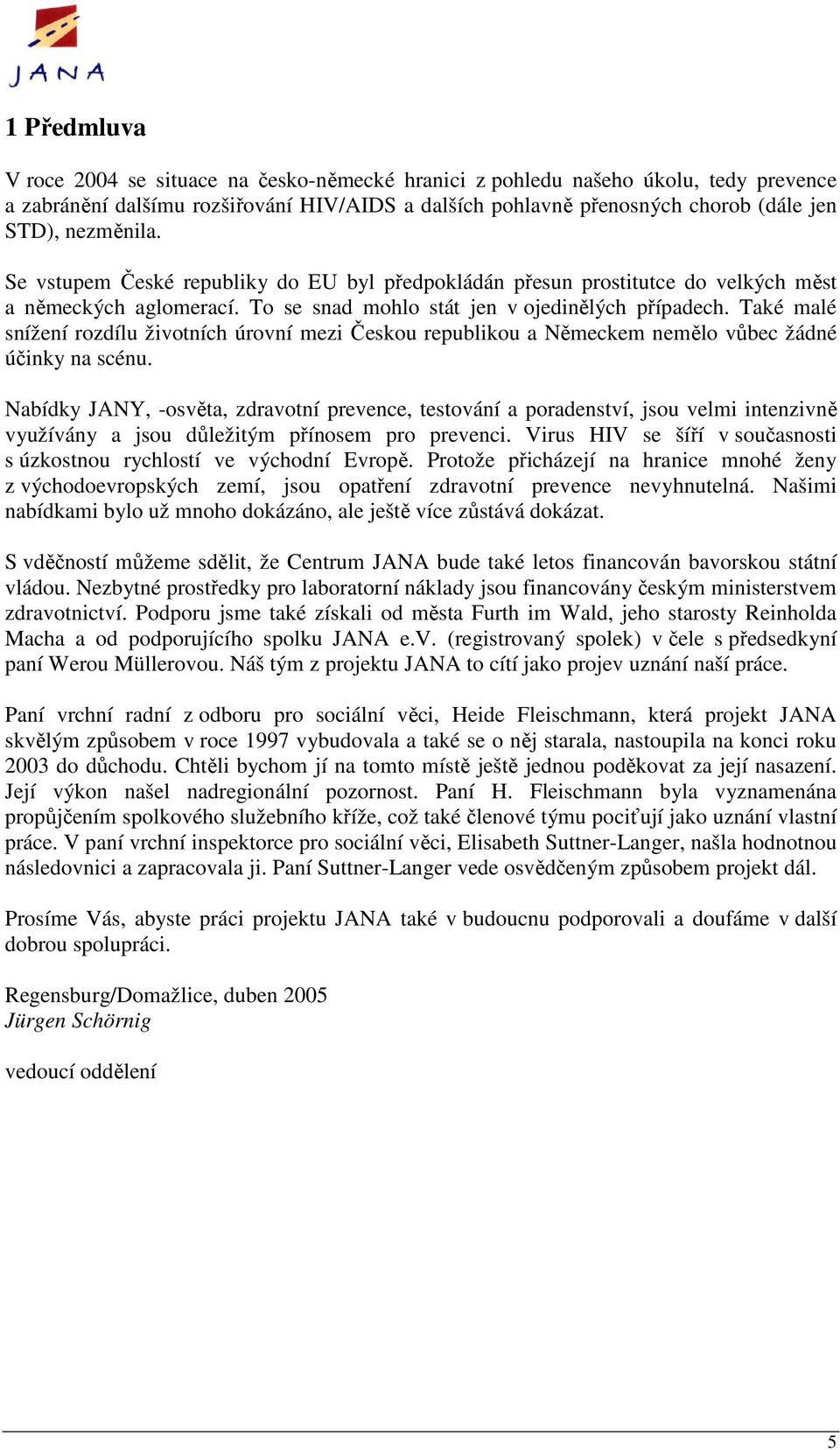 Také malé snížení rozdílu životních úrovní mezi Českou republikou a Německem nemělo vůbec žádné účinky na scénu.