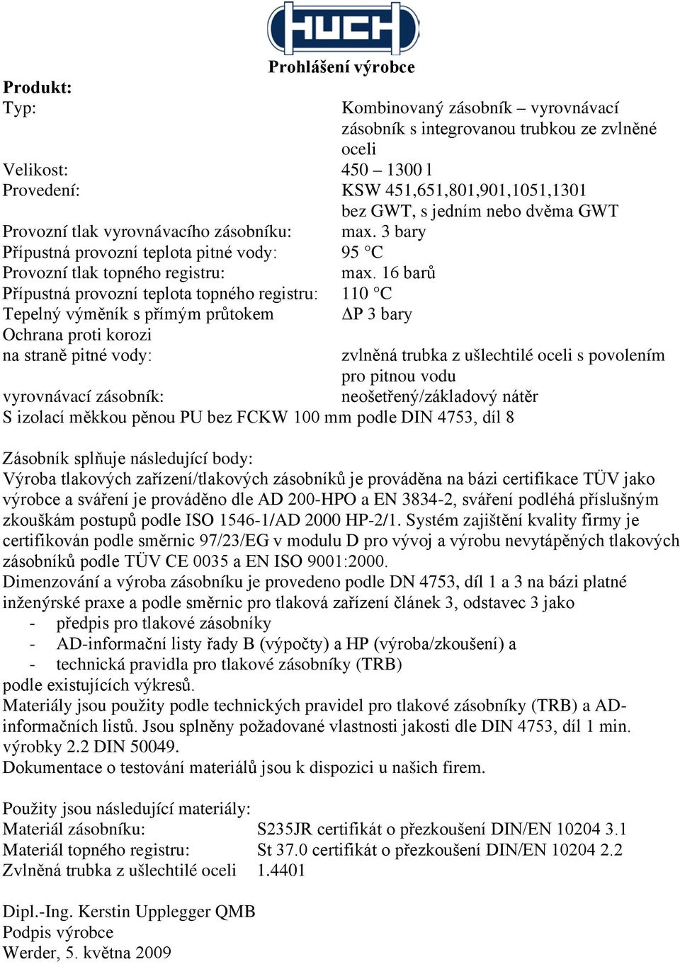 16 barů Přípustná provozní teplota topného registru: 110 C Tepelný výměník s přímým průtokem ΔP 3 bary Ochrana proti korozi na straně pitné vody: zvlněná trubka z ušlechtilé oceli s povolením pro