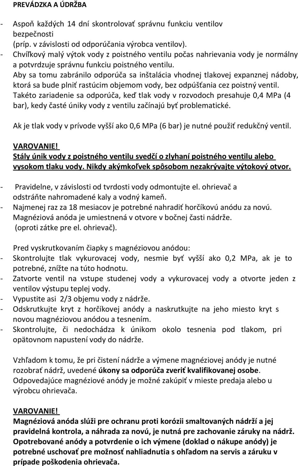 Aby sa tomu zabránilo odporúča sa inštalácia vhodnej tlakovej expanznej nádoby, ktorá sa bude plniť rastúcim objemom vody, bez odpúšťania cez poistný ventil.