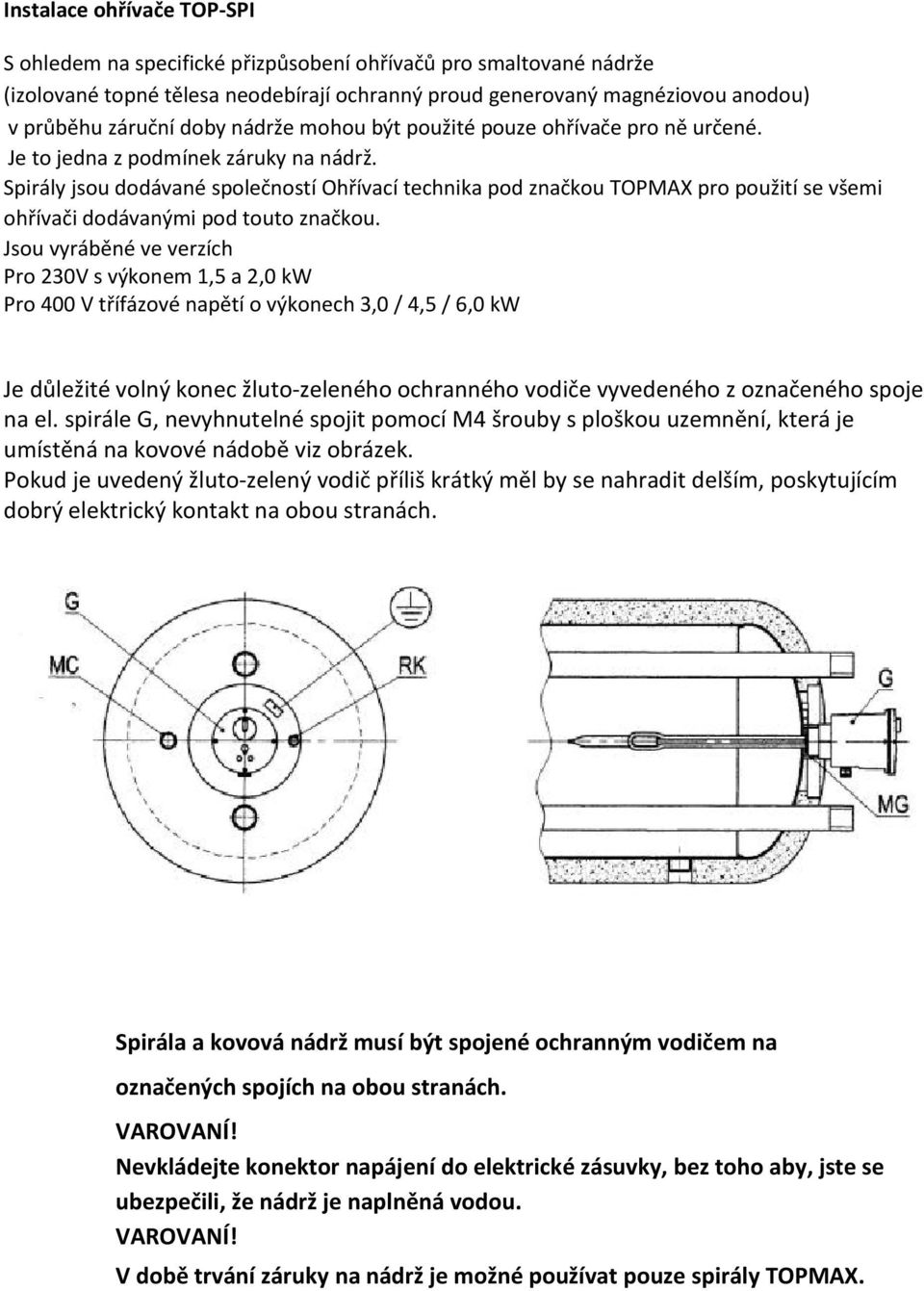 Spirály jsou dodávané společností Ohřívací technika pod značkou TOPMAX pro použití se všemi ohřívači dodávanými pod touto značkou.